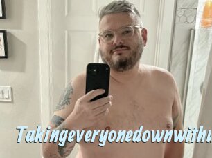 Takingeveryonedownwithus